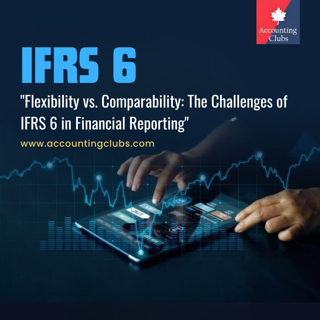 Flexibility vs. Comparability: The Challenges of IFRS 6 in Financial Reporting